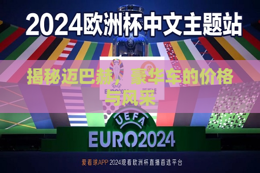 揭秘迈巴赫，豪华车的价格与风采
