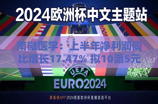 南微医学:上半年净利润同比增长17.47% 拟10派5元