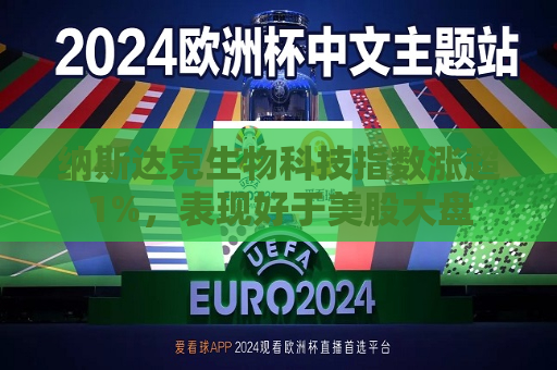 纳斯达克生物科技指数涨超1%,表现好于美股大盘