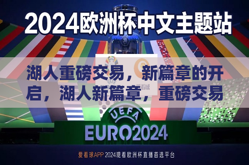 湖人重磅交易，新篇章的开启，湖人新篇章，重磅交易引领未来，湖人新篇章开启，重磅交易引领未来