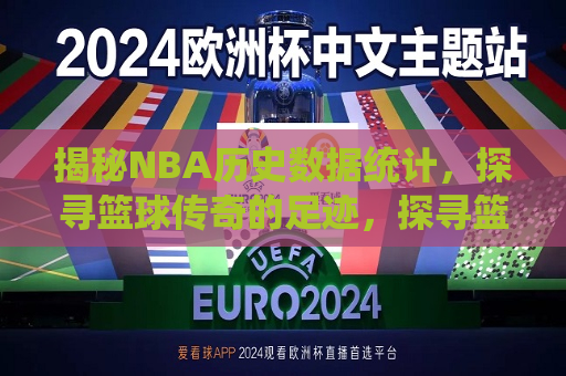 揭秘NBA历史数据统计，探寻篮球传奇的足迹，探寻篮球传奇，揭秘NBA历史数据统计，揭秘NBA历史数据，探寻篮球传奇足迹
