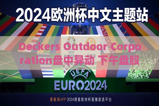 Deckers Outdoor Corporation盘中异动 下午盘股价大涨5.00%报164.64美元
