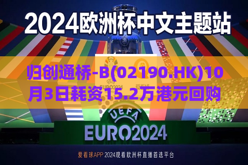 归创通桥-B(02190.HK)10月3日耗资15.2万港元回购1.15万股