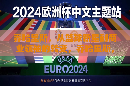 乔哈里斯，从篮球新星到商业领袖的转变，乔哈里斯，篮球新星蜕变为商业领袖，乔哈里斯，篮球新星到商业领袖的蜕变