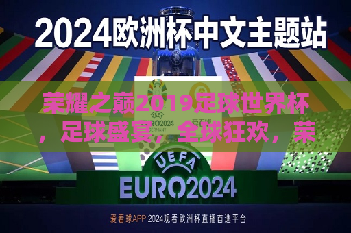荣耀之巅2019足球世界杯，足球盛宴，全球狂欢，荣耀之巅，全球足球盛宴狂欢启幕，荣耀之巅，全球足球盛宴狂欢启幕，世界杯 *** 点燃！