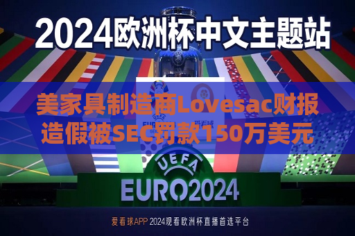 美家具制造商Lovesac财报造假被SEC罚款150万美元