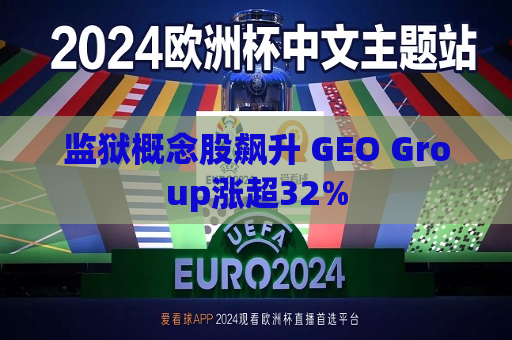 监狱概念股飙升 GEO Group涨超32%