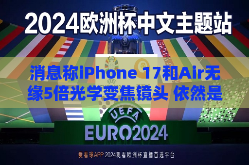 消息称iPhone 17和Air无缘5倍光学变焦镜头 依然是Pro系列独享