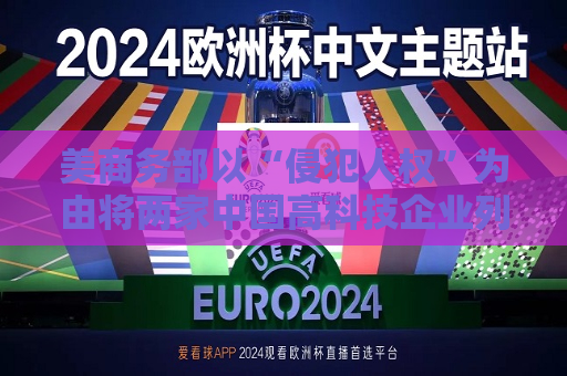 美商务部以“侵犯人权”为由将两家中国高科技企业列入实体清单,外交部回应