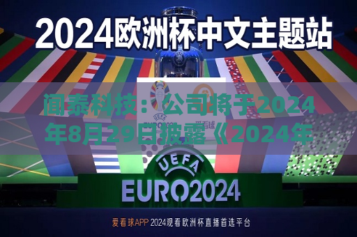 闻泰科技：公司将于2024年8月29日披露《2024年半年度报告》