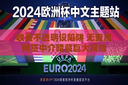 收费不透明设陷阱 无资质网贷中介暗藏巨大风险