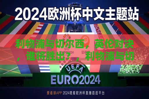 利物浦与切尔西，英伦对决，谁将胜出？，利物浦与切尔西对决，谁将成为英伦霸主？，利物浦与切尔西对决，英伦霸主之争