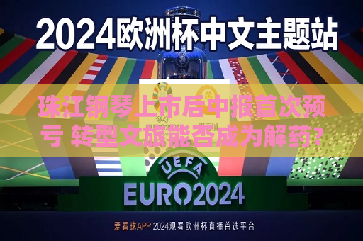 珠江钢琴上市后中报首次预亏 转型文旅能否成为解药？