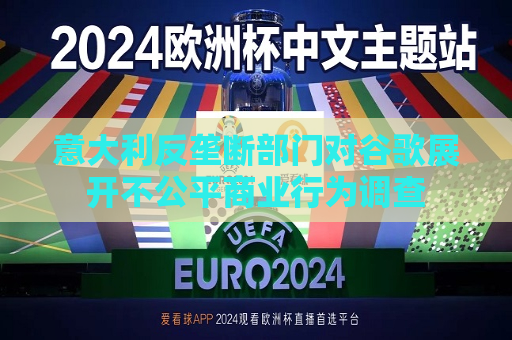 意大利反垄断部门对谷歌展开不公平商业行为调查