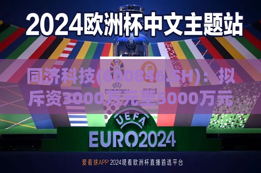 同济科技(600846.SH)：拟斥资3000万元至5000万元回购股份