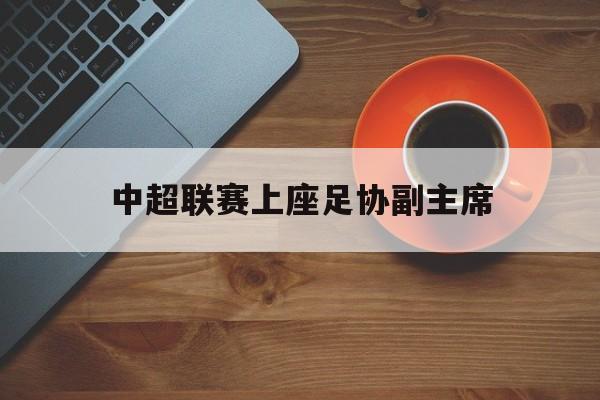 中超联赛上座足协副主席的简单介绍